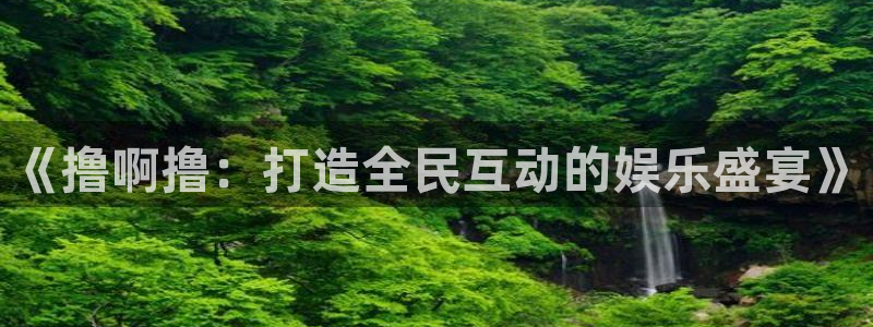 好看影院：《撸啊撸：打造全民互动的娱乐盛宴》